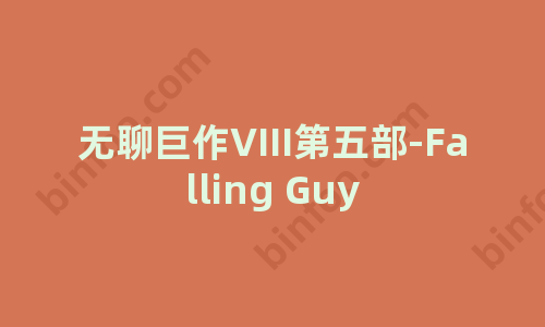 [趣站] 无聊巨作VIII第五部-Falling Guy
